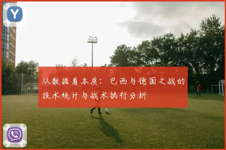 从数据看本质：巴西与德国之战的技术统计与战术执行分析
