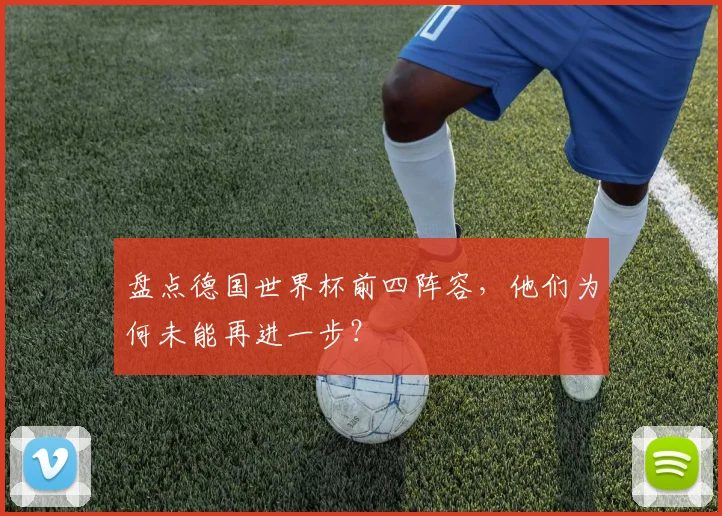 盘点德国世界杯前四阵容，他们为何未能再进一步？