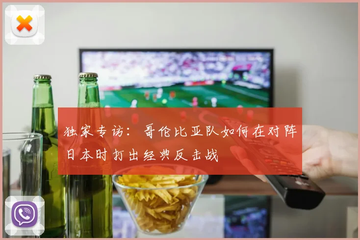 独家专访：哥伦比亚队如何在对阵日本时打出经典反击战