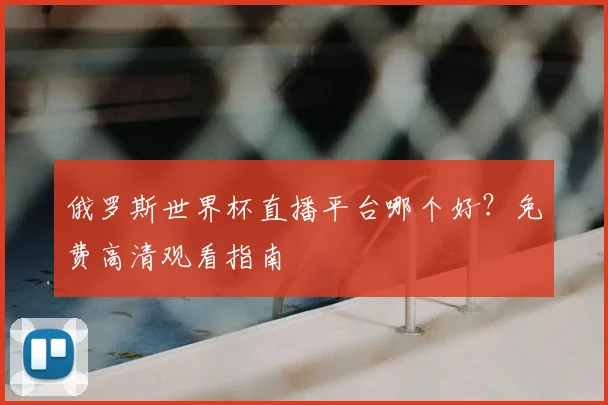 俄罗斯世界杯直播平台哪个好？免费高清观看指南