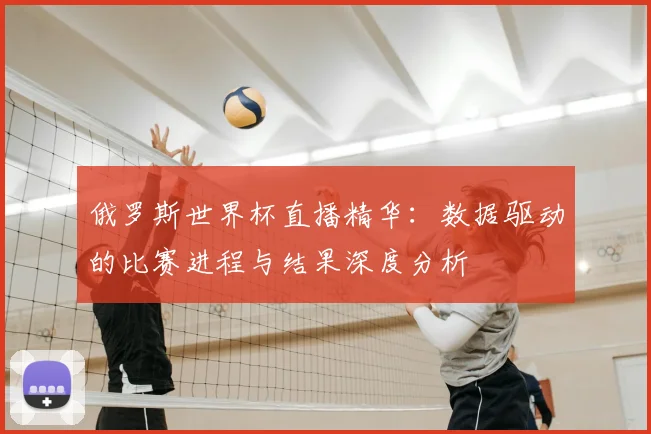 俄罗斯世界杯直播精华：数据驱动的比赛进程与结果深度分析