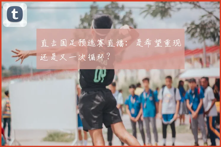 直击国足预选赛直播:是希望重现还是又一次循环?
