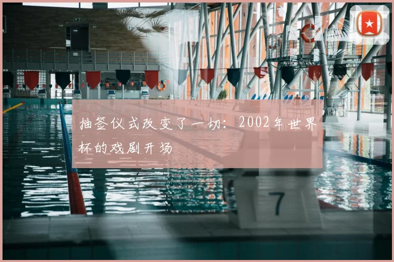抽签仪式改变了一切:2002年世界杯的戏剧开场