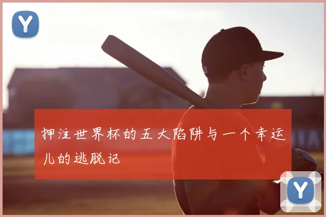 押注世界杯的五大陷阱与一个幸运儿的逃脱记