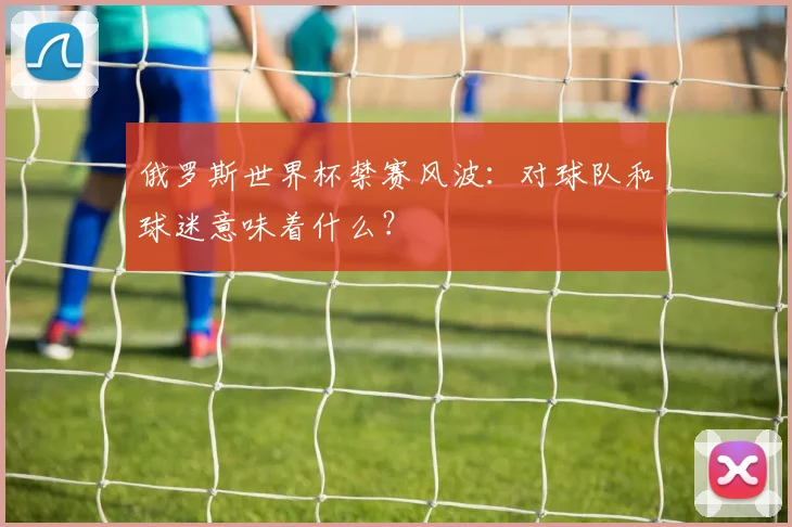 俄罗斯世界杯禁赛风波：对球队和球迷意味着什么？