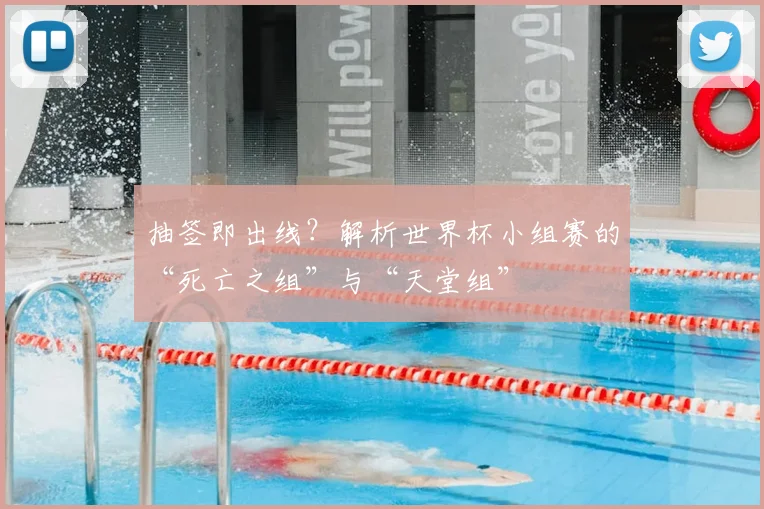 抽签即出线？解析世界杯小组赛的“死亡之组”与“天堂组”