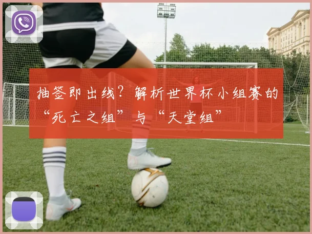 抽签即出线？解析世界杯小组赛的“死亡之组”与“天堂组”