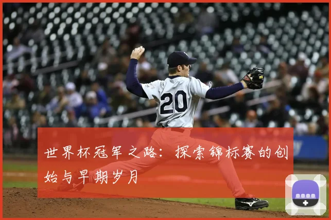 世界杯冠军之路：探索锦标赛的创始与早期岁月
