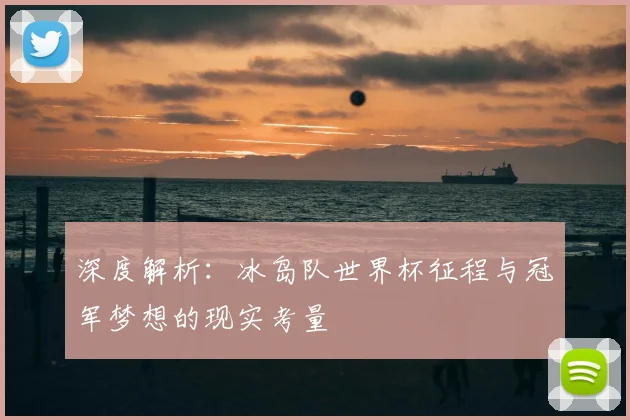 深度解析：冰岛队世界杯征程与冠军梦想的现实考量