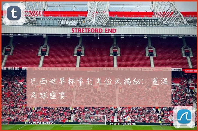 巴西世界杯举行年份大揭秘：重温足球盛宴