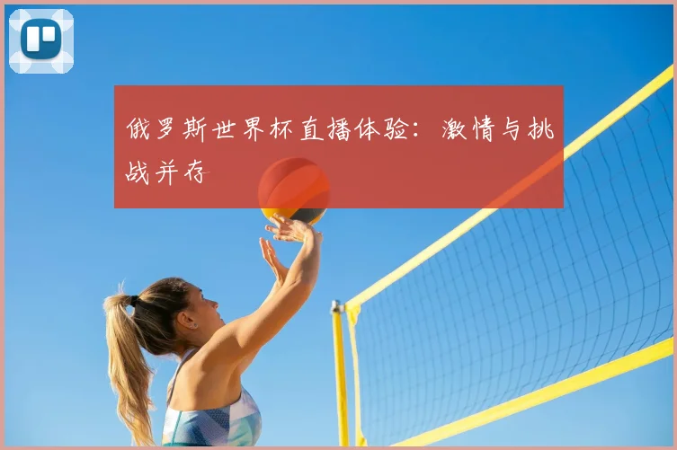 俄罗斯世界杯直播体验：激情与挑战并存
