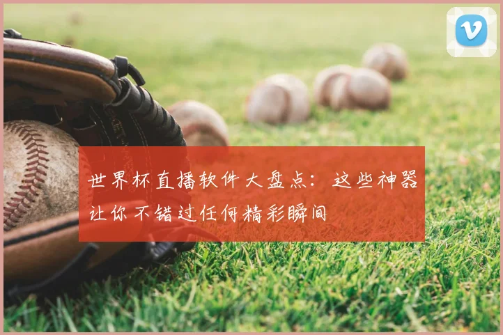 世界杯直播软件大盘点：这些神器让你不错过任何精彩瞬间