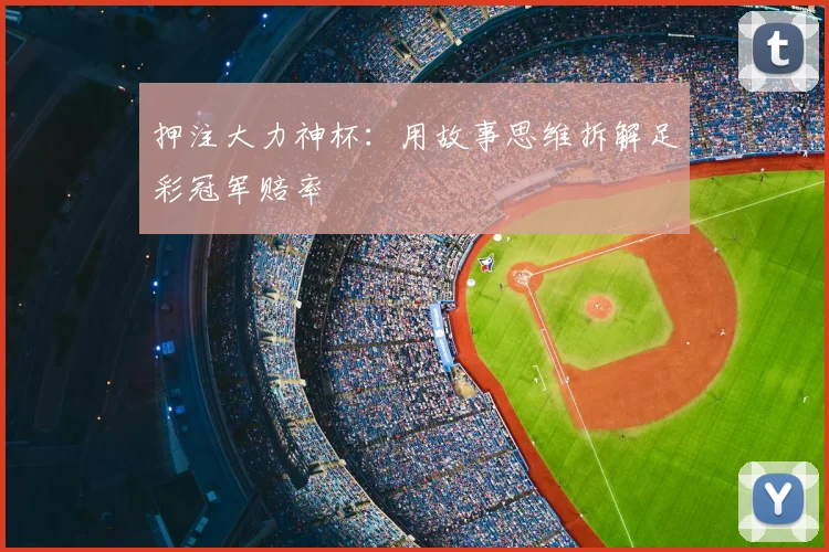 押注大力神杯：用故事思维拆解足彩冠军赔率