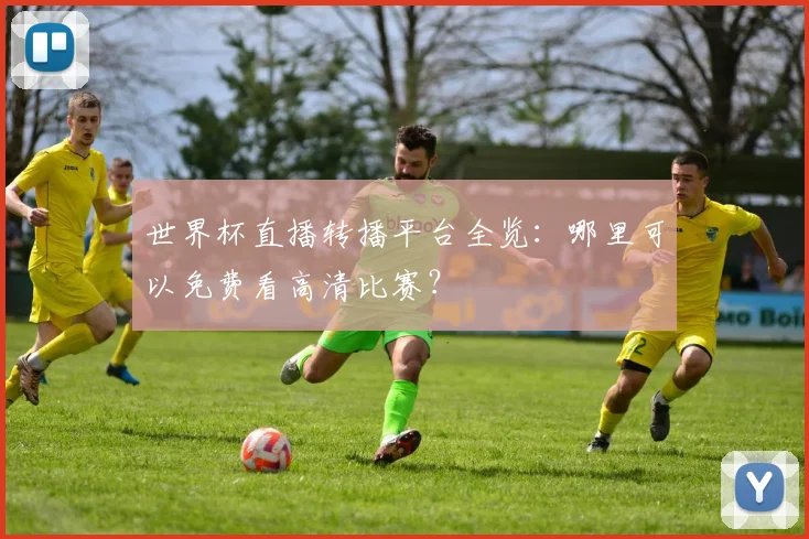 世界杯直播转播平台全览：哪里可以免费看高清比赛？