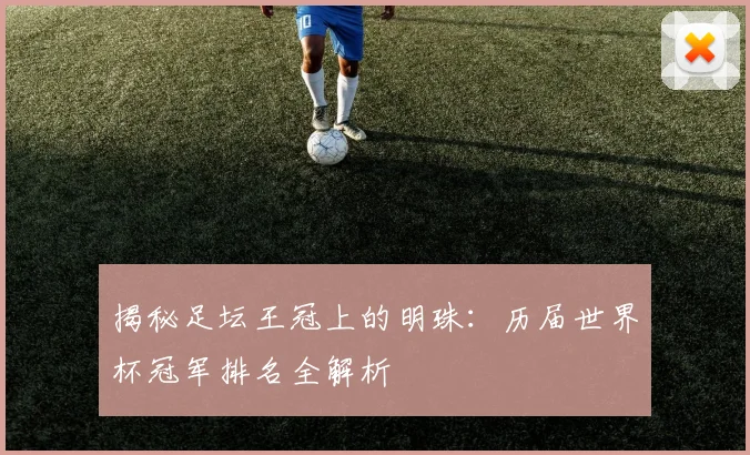 揭秘足坛王冠上的明珠:历届世界杯冠军排名全解析