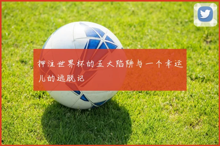 押注世界杯的五大陷阱与一个幸运儿的逃脱记