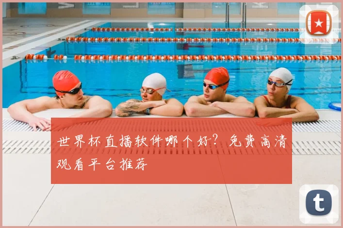 世界杯直播软件哪个好？免费高清观看平台推荐