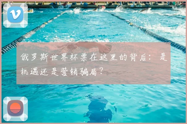 俄罗斯世界杯票在这里的背后：是机遇还是营销骗局？