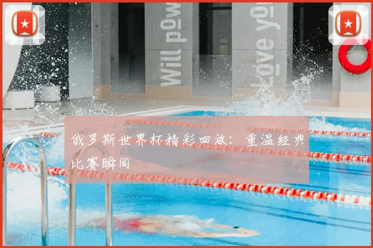 俄罗斯世界杯精彩回放：重温经典比赛瞬间