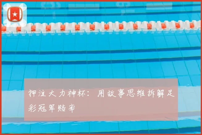 押注大力神杯：用故事思维拆解足彩冠军赔率