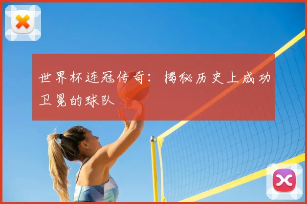 世界杯连冠传奇：揭秘历史上成功卫冕的球队