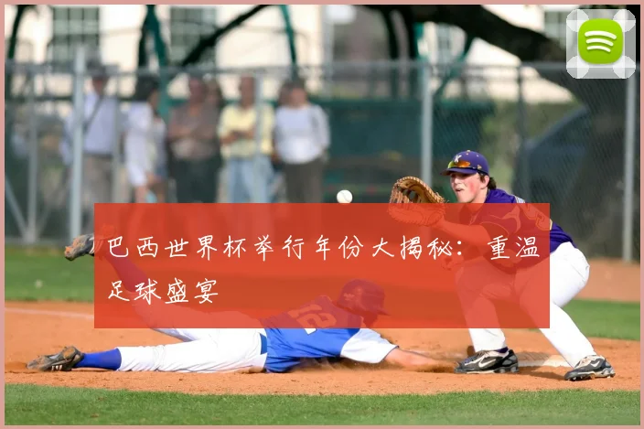 巴西世界杯举行年份大揭秘：重温足球盛宴